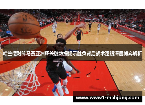 哈兰德对阵马赛亚洲杯关键数据揭示胜负背后战术逻辑深层博弈解析 哈兰德对阵马赛亚洲杯关键数据揭示胜负背后战术逻辑深层博弈解析