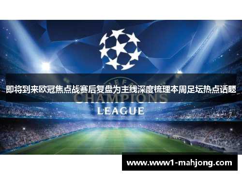 即将到来欧冠焦点战赛后复盘为主线深度梳理本周足坛热点话题 即将到来欧冠焦点战赛后复盘为主线深度梳理本周足坛热点话题