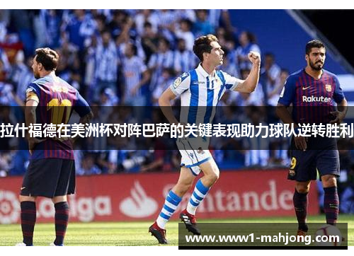 拉什福德在美洲杯对阵巴萨的关键表现助力球队逆转胜利 拉什福德在美洲杯对阵巴萨的关键表现助力球队逆转胜利