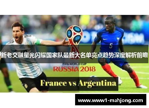 新老交融星光闪耀国家队最新大名单亮点趋势深度解析前瞻 新老交融星光闪耀国家队最新大名单亮点趋势深度解析前瞻