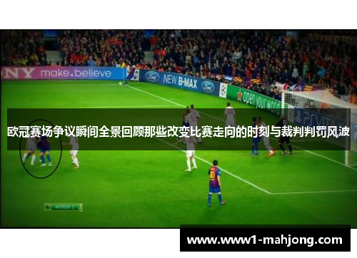欧冠赛场争议瞬间全景回顾那些改变比赛走向的时刻与裁判判罚风波