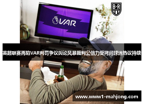 英超联赛再陷VAR判罚争议舆论风暴裁判公信力受拷问球迷热议持续 英超联赛再陷VAR判罚争议舆论风暴裁判公信力受拷问球迷热议持续