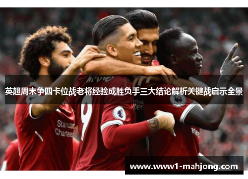 英超周末争四卡位战老将经验成胜负手三大结论解析关键战启示全景 英超周末争四卡位战老将经验成胜负手三大结论解析关键战启示全景
