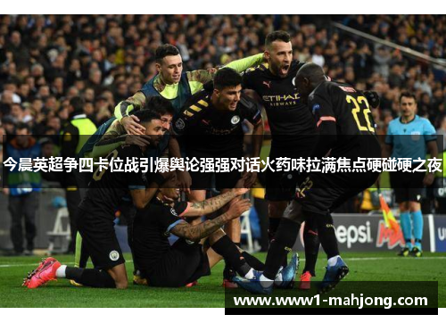 今晨英超争四卡位战引爆舆论强强对话火药味拉满焦点硬碰硬之夜