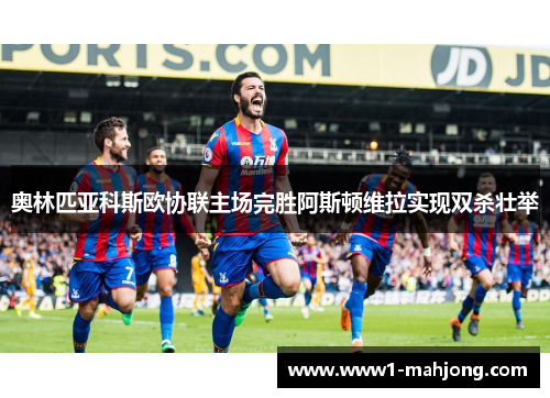 奥林匹亚科斯欧协联主场完胜阿斯顿维拉实现双杀壮举 奥林匹亚科斯欧协联主场完胜阿斯顿维拉实现双杀壮举