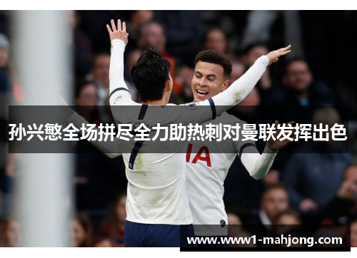 孙兴慜全场拼尽全力助热刺对曼联发挥出色 孙兴慜全场拼尽全力助热刺对曼联发挥出色