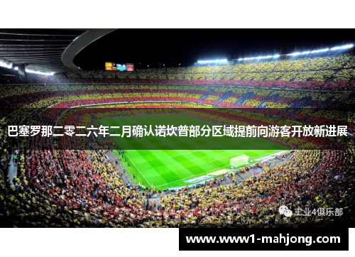 巴塞罗那二零二六年二月确认诺坎普部分区域提前向游客开放新进展 巴塞罗那二零二六年二月确认诺坎普部分区域提前向游客开放新进展