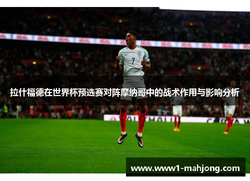 拉什福德在世界杯预选赛对阵摩纳哥中的战术作用与影响分析 拉什福德在世界杯预选赛对阵摩纳哥中的战术作用与影响分析