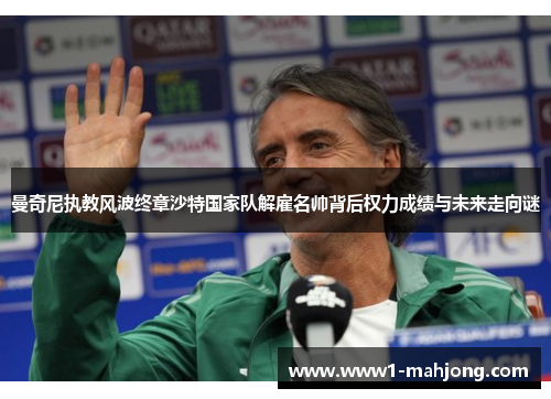 曼奇尼执教风波终章沙特国家队解雇名帅背后权力成绩与未来走向谜