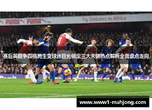 赛后英超争四格局生变球迷目光锁定三大关键热点解析全面盘点走向 赛后英超争四格局生变球迷目光锁定三大关键热点解析全面盘点走向