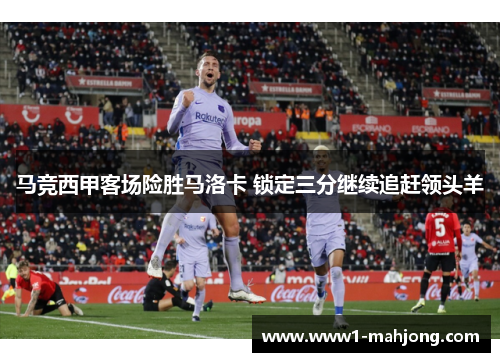 马竞西甲客场险胜马洛卡 锁定三分继续追赶领头羊