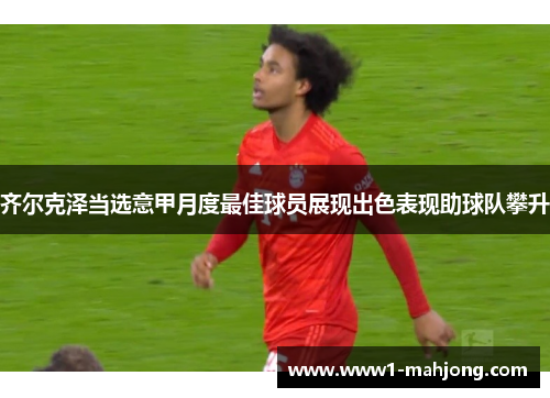 齐尔克泽当选意甲月度最佳球员展现出色表现助球队攀升