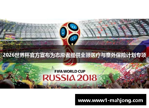 2026世界杯官方宣布为志愿者提供全额医疗与意外保险计划专项 2026世界杯官方宣布为志愿者提供全额医疗与意外保险计划专项