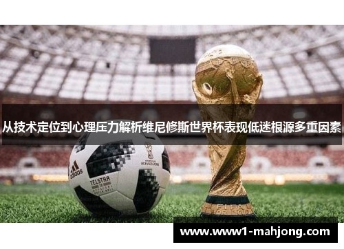 从技术定位到心理压力解析维尼修斯世界杯表现低迷根源多重因素 从技术定位到心理压力解析维尼修斯世界杯表现低迷根源多重因素