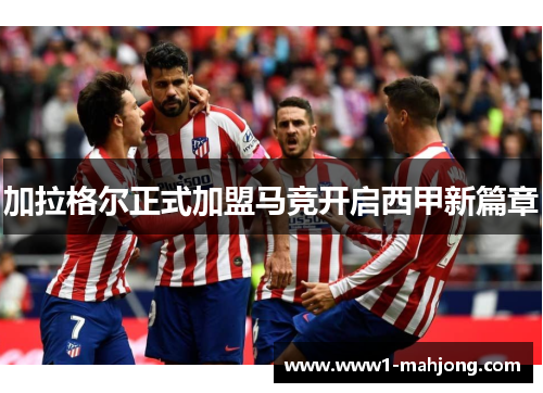 加拉格尔正式加盟马竞开启西甲新篇章 加拉格尔正式加盟马竞开启西甲新篇章