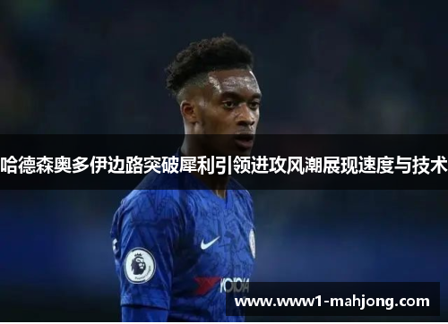 哈德森奥多伊边路突破犀利引领进攻风潮展现速度与技术 哈德森奥多伊边路突破犀利引领进攻风潮展现速度与技术
