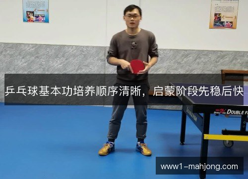 乒乓球基本功培养顺序清晰，启蒙阶段先稳后快